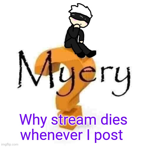 Gojo Myery | Why stream dies whenever I post | image tagged in gojo myery | made w/ Imgflip meme maker