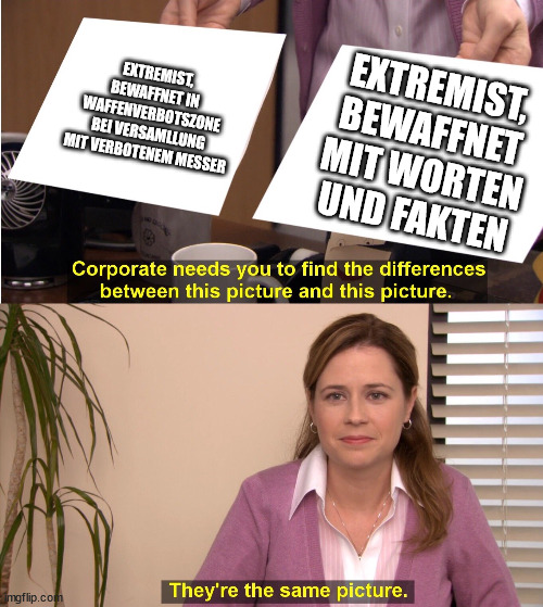 corporate wants you to find the difference | EXTREMIST, BEWAFFNET IN WAFFENVERBOTSZONE BEI VERSAMLLUNG MIT VERBOTENEM MESSER; EXTREMIST, BEWAFFNET MIT WORTEN UND FAKTEN | image tagged in corporate wants you to find the difference | made w/ Imgflip meme maker