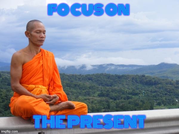 Buddhist Monk meditating | focus on THE PRESENT | image tagged in buddhist monk meditating | made w/ Imgflip meme maker