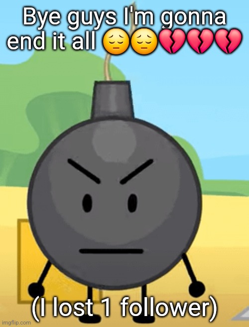 Why is bro angy like that | Bye guys I'm gonna end it all 😔😔💔💔💔; (I lost 1 follower) | image tagged in why is bro angy like that | made w/ Imgflip meme maker