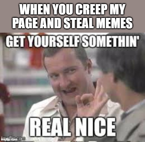 meme thief | WHEN YOU CREEP MY PAGE AND STEAL MEMES | image tagged in meme stealing license | made w/ Imgflip meme maker