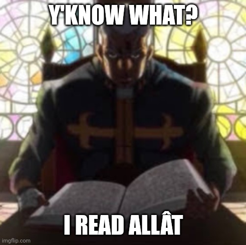 Pucci Reading | Y'KNOW WHAT? I READ ALLÂT | image tagged in pucci reading | made w/ Imgflip meme maker