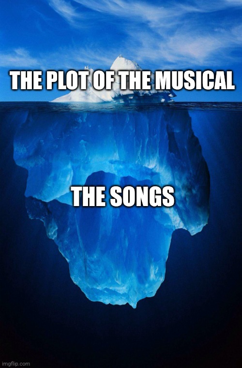 I don't understand musicals | THE PLOT OF THE MUSICAL; THE SONGS | image tagged in iceberg,jpfan102504 | made w/ Imgflip meme maker