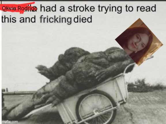 Godzilla had a stroke trying to read this and fricking died | Olivia Rodrigo | image tagged in godzilla had a stroke trying to read this and fricking died | made w/ Imgflip meme maker