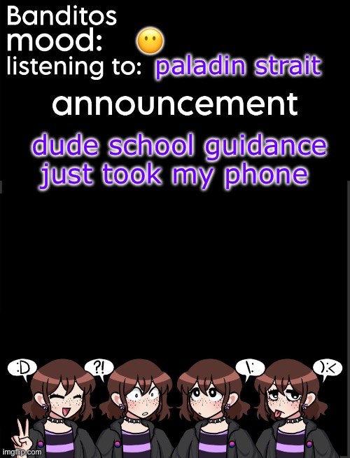 banditos announcement temp 2 | 😶; paladin strait; dude school guidance just took my phone | image tagged in banditos announcement temp 2 | made w/ Imgflip meme maker