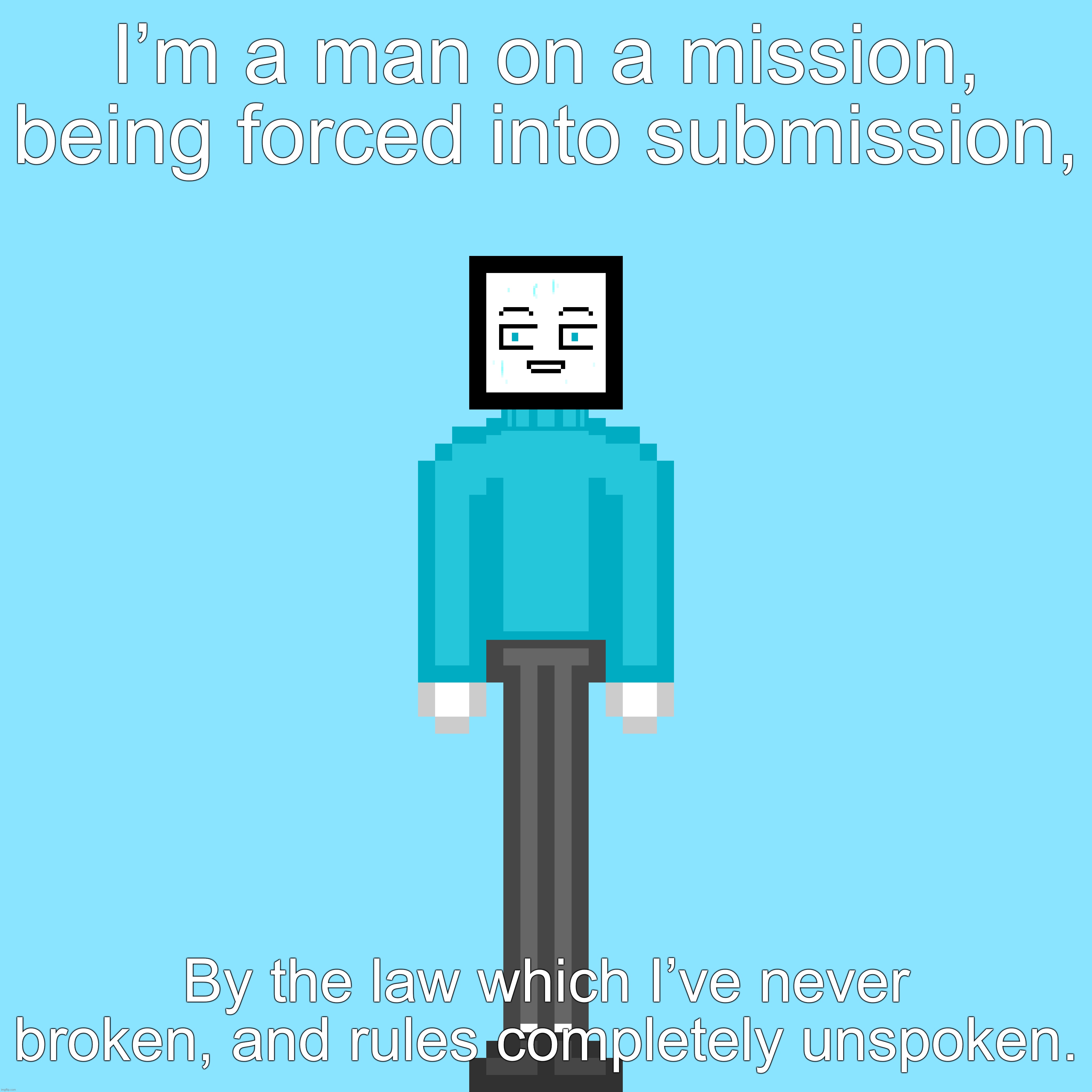 I’m a man on a mission, being forced into submission, By the law which I’ve never broken, and rules completely unspoken. | made w/ Imgflip meme maker