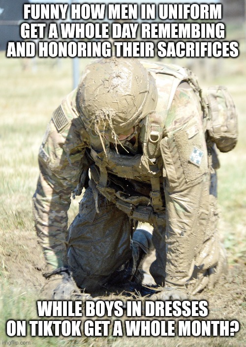 There are many things we can take pride in, why are a person's bedroom antics something that deserves a month? | FUNNY HOW MEN IN UNIFORM GET A WHOLE DAY REMEMBING AND HONORING THEIR SACRIFICES; WHILE BOYS IN DRESSES ON TIKTOK GET A WHOLE MONTH? | image tagged in reality check,military,tiktok sucks,liberals vs conservatives,crying democrats,liberal logic | made w/ Imgflip meme maker