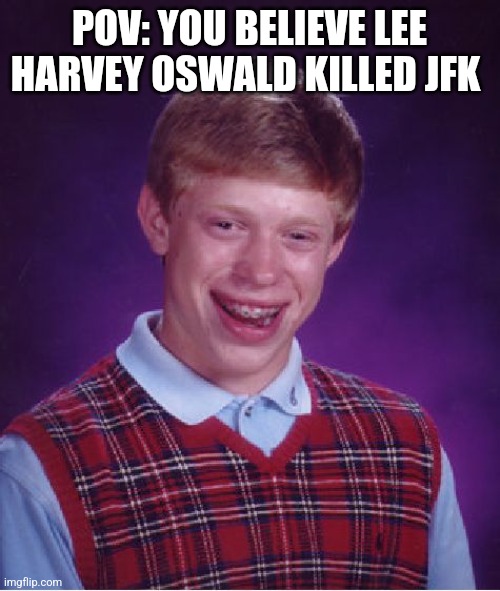 You | POV: YOU BELIEVE LEE HARVEY OSWALD KILLED JFK | image tagged in memes,bad luck brian | made w/ Imgflip meme maker