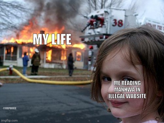 Disaster Girl | MY LIFE; ME READING MANHWA IN ILLEGAL WABSITE; @URPOOKIE | image tagged in memes,disaster girl | made w/ Imgflip meme maker