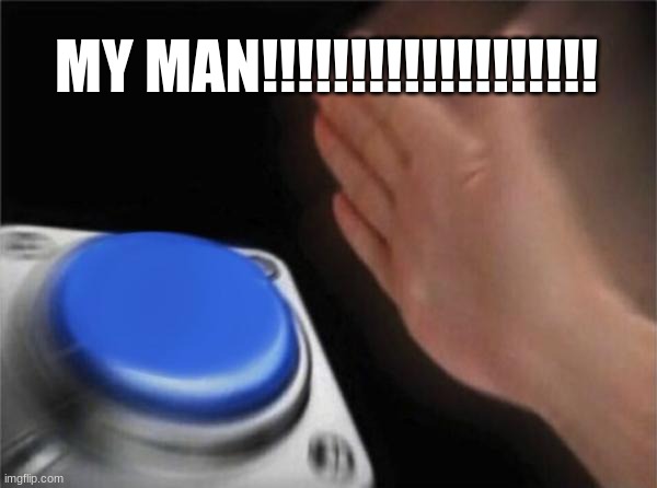 Blank Nut Button Meme | MY MAN!!!!!!!!!!!!!!!!!!! | image tagged in memes,blank nut button | made w/ Imgflip meme maker