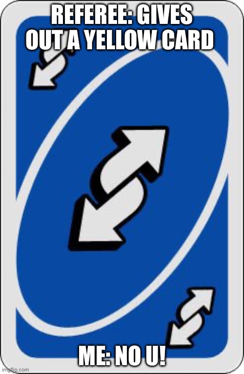 Reverse card = cancel penalties | REFEREE: GIVES OUT A YELLOW CARD; ME: NO U! | image tagged in uno reverse card | made w/ Imgflip meme maker