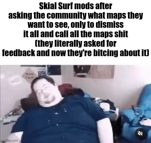 Skial Surf mods after asking the community what maps they want to see, only to dismiss it all and call all the maps shit (they literally asked for feedback and now they're bitcing about it) | made w/ Imgflip meme maker