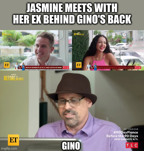 90 Day Fiancé | JASMINE MEETS WITH HER EX BEHIND GINO'S BACK; GINO | image tagged in first date | made w/ Imgflip meme maker