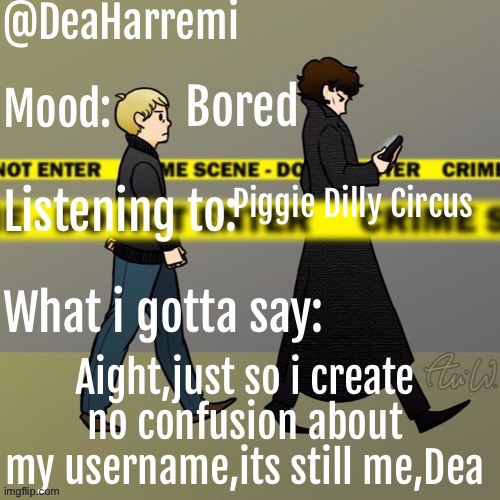 DeaHarremi's announcement temp | Bored; Piggie Dilly Circus; Aight,just so i create no confusion about my username,its still me,Dea | image tagged in deaharremi's announcement temp | made w/ Imgflip meme maker