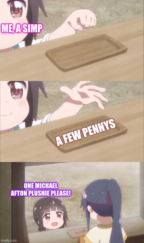 Simping time! | ME, A SIMP; A FEW PENNYS; ONE MICHAEL AFTON PLUSHIE PLEASE! | image tagged in anime girl buying | made w/ Imgflip meme maker