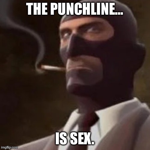 THE PUNCHLINE… IS SEX. | image tagged in tf2 spy | made w/ Imgflip meme maker