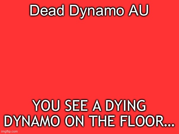 Dying Dynamo RP | Dead Dynamo AU; YOU SEE A DYING DYNAMO ON THE FLOOR… | made w/ Imgflip meme maker