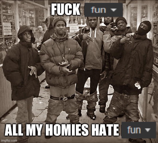 All My Homies Hate | FUCK ALL MY HOMIES HATE | image tagged in all my homies hate | made w/ Imgflip meme maker