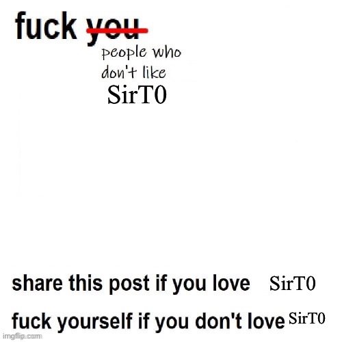 fck people who don't like x | SirT0 SirT0 SirT0 | image tagged in fck people who don't like x | made w/ Imgflip meme maker