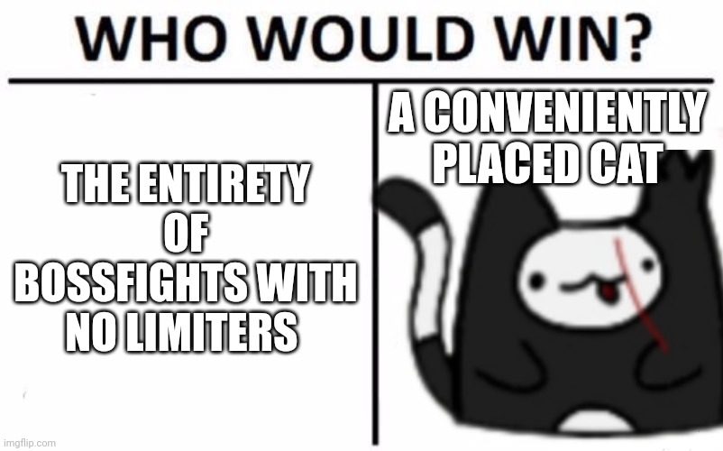 Who Would Win? | THE ENTIRETY OF BOSSFIGHTS WITH NO LIMITERS; A CONVENIENTLY PLACED CAT | image tagged in memes,who would win | made w/ Imgflip meme maker