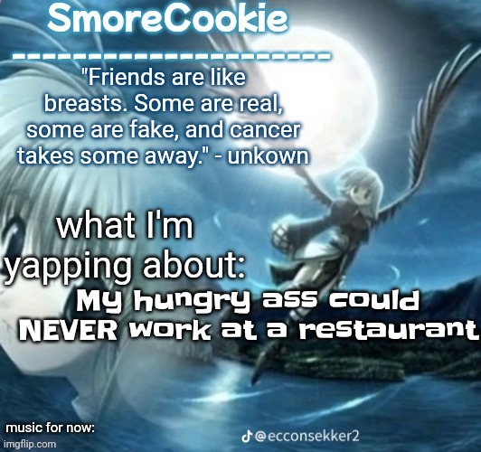 tweaks nightcore ass template | My hungry ass could NEVER work at a restaurant | image tagged in tweaks nightcore ass template | made w/ Imgflip meme maker