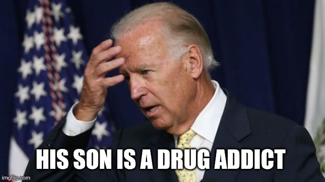 Joe Biden worries | HIS SON IS A DRUG ADDICT | image tagged in joe biden worries | made w/ Imgflip meme maker