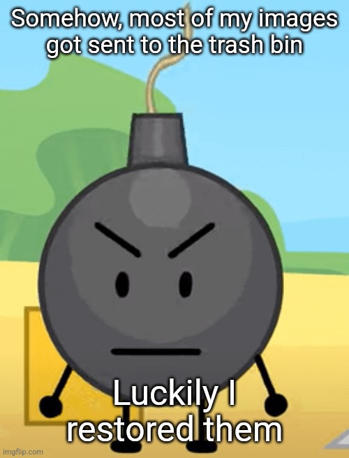 Why is bro angy like that | Somehow, most of my images got sent to the trash bin; Luckily I restored them | image tagged in why is bro angy like that | made w/ Imgflip meme maker