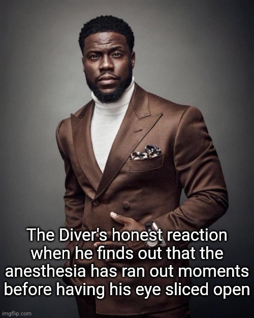 "*HEAVY BREATHING* *SCREAMING* *GRUNTS*" -The Diver | The Diver's honest reaction when he finds out that the anesthesia has ran out moments before having his eye sliced open | image tagged in kevin hart | made w/ Imgflip meme maker
