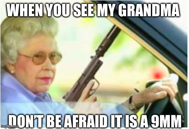 grandma gun weeb killer | WHEN YOU SEE MY GRANDMA; DON’T BE AFRAID IT IS A 9MM | image tagged in grandma gun weeb killer | made w/ Imgflip meme maker