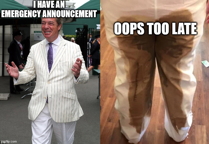 Nigel Farage makes an emergency announcement | I HAVE AN EMERGENCY ANNOUNCEMENT; OOPS TOO LATE | image tagged in funny,nigel farage,politics,poop,poopy pants | made w/ Imgflip meme maker
