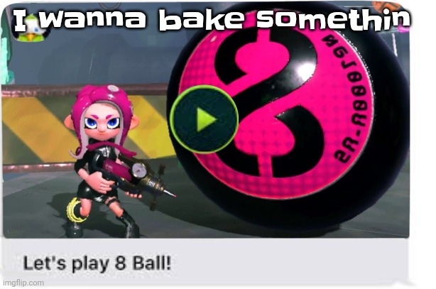 I wanna make a cupcaik | I wanna bake somethin | image tagged in let's play 8 ball | made w/ Imgflip meme maker