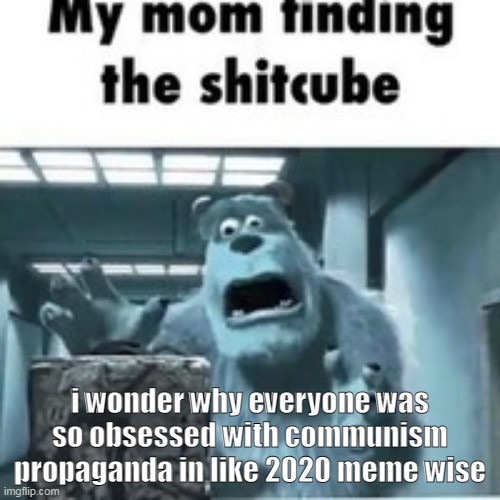 i know covid did irreparrable damage to the comprehension of memes but hm | i wonder why everyone was so obsessed with communism propaganda in like 2020 meme wise | image tagged in my mom finding the shitcube | made w/ Imgflip meme maker