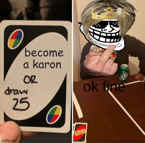 UNO Draw 25 Cards Meme | become a karon; ok fine | image tagged in memes,uno draw 25 cards | made w/ Imgflip meme maker