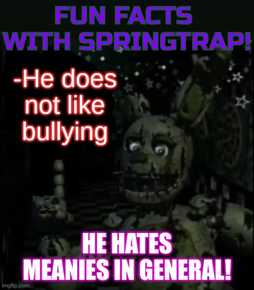 AFTON NO LIKEY BULLY HE LIKEY TOASTY!~ | -He does not like bullying; HE HATES MEANIES IN GENERAL! | image tagged in fun facts with springtrap | made w/ Imgflip meme maker