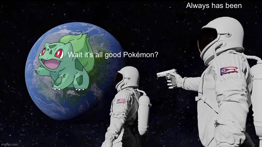 Always Has Been | Always has been; Wait it’s all good Pokémon? | image tagged in memes,always has been | made w/ Imgflip meme maker