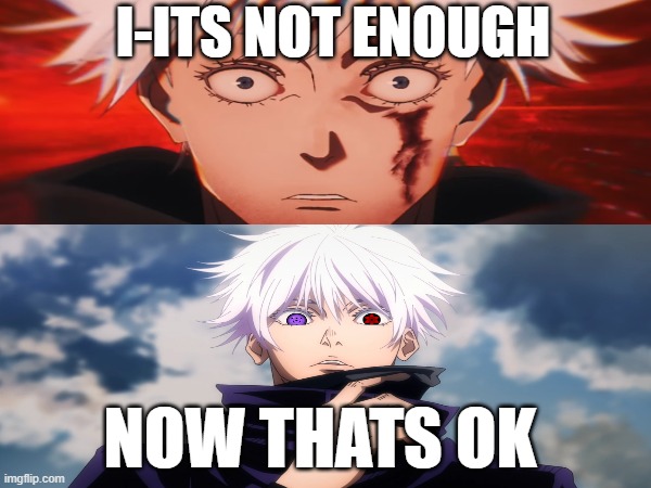 Gojo becomes serious | I-ITS NOT ENOUGH; NOW THATS OK | image tagged in jujutsu kaisen,jjk,anime | made w/ Imgflip meme maker