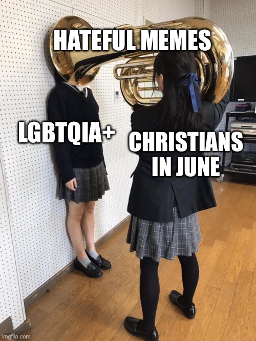 Christian Love | HATEFUL MEMES; LGBTQIA+; CHRISTIANS IN JUNE | image tagged in girl putting tuba on girl's head | made w/ Imgflip meme maker