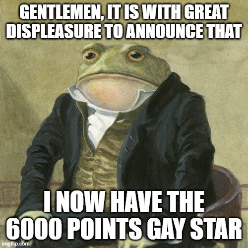 Happy Pride Month I guess :( | GENTLEMEN, IT IS WITH GREAT DISPLEASURE TO ANNOUNCE THAT; I NOW HAVE THE 6000 POINTS GAY STAR | image tagged in sad,happy but sad,i thought i was straight | made w/ Imgflip meme maker