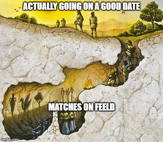 Plato Cave | ACTUALLY GOING ON A GOOD DATE; MATCHES ON FEELD | image tagged in plato cave | made w/ Imgflip meme maker