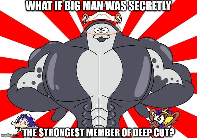 It could be a cool plot twist, especially if he became a villian | WHAT IF BIG MAN WAS SECRETLY; THE STRONGEST MEMBER OF DEEP CUT? | made w/ Imgflip meme maker