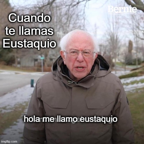 Bernie I Am Once Again Asking For Your Support | Cuando te llamas Eustaquio; hola me llamo eustaquio | image tagged in memes,bernie i am once again asking for your support | made w/ Imgflip meme maker