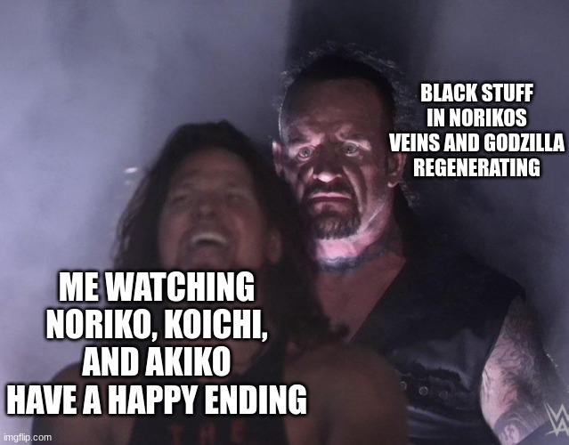 AND THE PLOT THICKENSSSSSSSSS | BLACK STUFF IN NORIKOS VEINS AND GODZILLA REGENERATING; ME WATCHING NORIKO, KOICHI, AND AKIKO HAVE A HAPPY ENDING | image tagged in undertaker | made w/ Imgflip meme maker