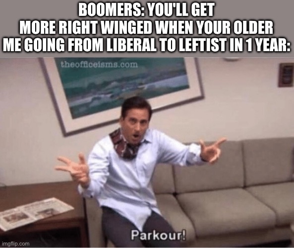 parkour! | BOOMERS: YOU'LL GET MORE RIGHT WINGED WHEN YOUR OLDER

ME GOING FROM LIBERAL TO LEFTIST IN 1 YEAR: | image tagged in parkour | made w/ Imgflip meme maker