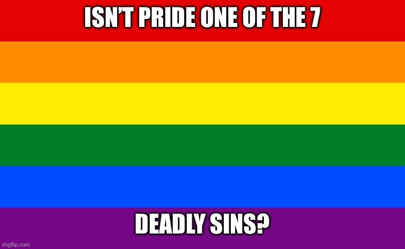 Pride flag | ISN’T PRIDE ONE OF THE 7; DEADLY SINS? | image tagged in pride flag | made w/ Imgflip meme maker