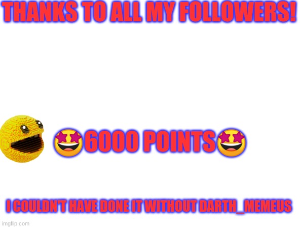 thank you! | THANKS TO ALL MY FOLLOWERS! 🤩6000 POINTS🤩; I COULDN'T HAVE DONE IT WITHOUT DARTH_MEMEUS | image tagged in thanks,6000,pacman | made w/ Imgflip meme maker