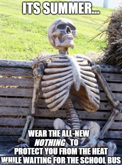 Waiting Skeleton | ITS SUMMER... WEAR THE ALL-NEW                      TO PROTECT YOU FROM THE HEAT WHILE WAITING FOR THE SCHOOL BUS; NOTHING | image tagged in memes,waiting skeleton | made w/ Imgflip meme maker