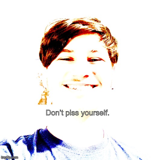‘Nother temp (Braxton yk what to do) | Don’t piss yourself. | made w/ Imgflip meme maker