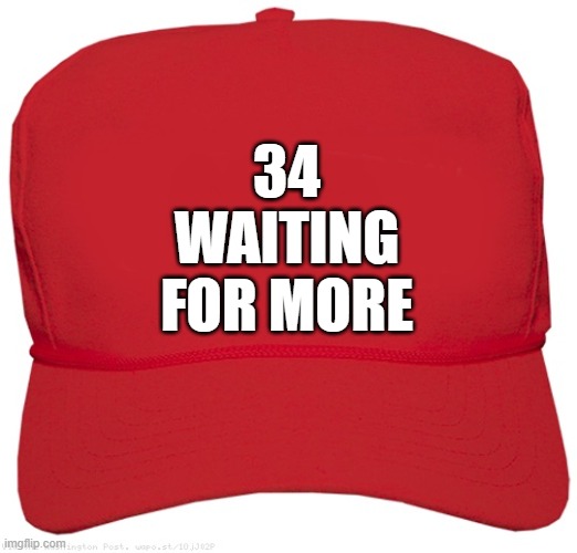 blank red BIGLY MAGA FELON  hat | 34
WAITING
FOR MORE | image tagged in blank red maga hat,commie,fascist,dictator,donald trump is an idiot,stupid criminals | made w/ Imgflip meme maker