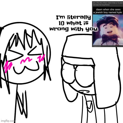 I'm literally 10 what is wrong with you | made w/ Imgflip meme maker