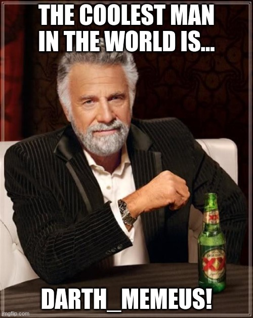 WELL HE IS!!! | THE COOLEST MAN IN THE WORLD IS... DARTH_MEMEUS! | image tagged in memes,the most interesting man in the world | made w/ Imgflip meme maker
